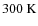 $300~{\rm K}$