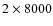 $2\times8000$
