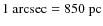 $1~{\rm arcsec}=850~{\rm pc}$