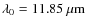 $\lambda_{0}=11.85~\mu{\rm m}$