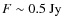 $F\sim0.5~{\rm Jy}$
