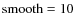 ${\rm smooth}=10$