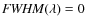 ${\it FWHM}(\lambda)=0$