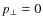 $p_{\bot } = 0$