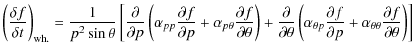$\displaystyle \left(\frac{\delta f}{\delta t}\right)_{\rm wh.} =
\frac{1}{p^2 \...
...l p} +
\alpha_{\theta\theta} \frac{\partial f}{\partial \theta} \right) \right]$