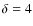 $\delta=4$