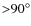 ${>}90^\circ$