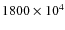 $1800 \times 10^{4}$