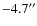 $-4.7^{\prime \prime }$