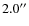 $2.0^{\prime\prime}$