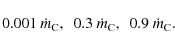 \begin{displaymath}%
0.001~\dot m_{\rm C}, ~~0.3~\dot m_{\rm C}, ~~0.9~\dot m_{\rm C}.
\end{displaymath}