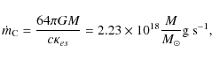 \begin{displaymath}%
\dot m_{\rm C}=\frac{64\pi GM}{c\kappa_{es}}=2.23\times
10^{18}\frac{M}{{M_{\odot}}}\rm g~s^{-1},
\end{displaymath}