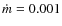 $\dot m = 0.001$