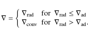 \begin{displaymath}%
\nabla=\left\{\begin{array}{lll}
\nabla_{\rm rad} & {\rm fo...
...or} & \nabla_{\rm rad}>\nabla_{\rm ad}. \\
\end{array}\right.
\end{displaymath}