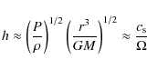 \begin{displaymath}%
h\approx\left(\frac{P}{\rho}\right)^{1/2}\left(\frac{r^3}{GM}
\right)^{1/2}\approx\frac{c_{\rm s}}{\Omega}
\end{displaymath}