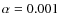 $\alpha = 0.001$