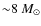 ${\sim}8~M_{\odot}$