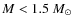 $M < 1.5~M_{\odot}$