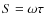 $S=\omega \tau$