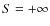 $S=+\infty$