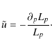 \begin{displaymath}\tilde{u}=-\frac{\partial_p L_p}{L_p}\cdot
\end{displaymath}