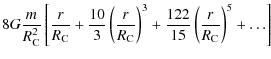 $\displaystyle 8 G \frac{m}{R_{{\rm C}}^2}
\left[
\frac{r}{R_{{\rm C}}} +
\frac{...
...ight)^3 +
\frac{122}{15} \left(\frac{r}{R_{{\rm C}}} \right)^5 +
\ldots \right]$
