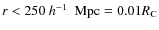 $r < 250~{\mbox{$h^{-1}$ ~Mpc}} = 0.01 R_{{\rm C}}$