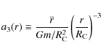 \begin{displaymath}%
a_3(r) \equiv \frac{\ddot{r}}{Gm/R_{{\rm C}}^2} \left(\frac{r}{R_{{\rm C}}}\right)^{-3}
\end{displaymath}