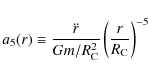 \begin{displaymath}%
a_5(r) \equiv \frac{\ddot{r}}{Gm/R_{{\rm C}}^2} \left(\frac{r}{R_{{\rm C}}}\right)^{-5}
\end{displaymath}