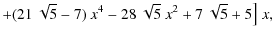 $\displaystyle +(21~\sqrt{5}-7)~x^4
-28~\sqrt{5}~x^2
+7~\sqrt{5}+5\big] \;x,$