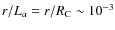 $r/L_a = r/R_{{\rm C}}\sim 10^{-3}$