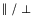 $\parallel/\perp$