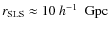 $r_{{\rm SLS}}\approx 10~\mbox{$h^{-1}$ ~Gpc}$