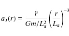 \begin{displaymath}%
a_3(r) \equiv \frac{\ddot{r}}{Gm/L_a^2} \left(\frac{r}{L_a}\right)^{-3}
\end{displaymath}