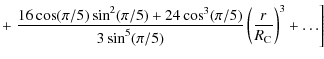 $\displaystyle + \left. \frac{16\cos(\pi/5)\sin^2(\pi/5)+24\cos^3(\pi/5)}{3\sin^5(\pi/5)}
\left(\frac{r}{R_{{\rm C}}} \right)^3 + \ldots \right]$