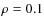 $\rho = 0.1$