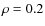 $\rho = 0.2$