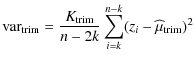$\displaystyle {\rm var}_{\rm trim}=\frac{K_{\rm trim}}{n-2k}\sum_{i=k}^{n-k}(z_{i}-\widehat{\mu }_{\rm trim})^{2}$