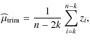 $\displaystyle \widehat{\mu}_{\rm trim}=\frac{1}{n-2k}\sum_{i=k}^{n-k}z_{i},$