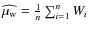 $\widehat{\mu_{\rm w}}=\frac{1}{n}\sum_{i=1}^{n}W_{i}$