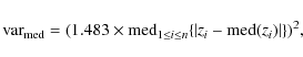 \begin{displaymath}{\rm var}_{\rm med} = (1.483 \times {\rm med}_{1\leq i\leq n}\{\left\vert
z_{i}-{\rm med}(z_{i})\right\vert \})^2,
\end{displaymath}
