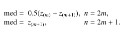 \begin{displaymath}\left. \begin{array}{lll}
{\rm med} = & 0.5(z_{(m)}+z_{(m+1)}...
...,\\
{\rm med} = & z_{(m+1)}, & n=2m+1.\\
\end{array} \right.
\end{displaymath}