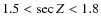 $1.5 < {\sec Z} < 1.8$
