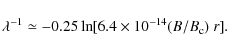 \begin{displaymath}\lambda^{-1} \simeq -0.25 \ln[6.4 \times 10^{-14} (B/B_{\rm c})~r] .
\end{displaymath}