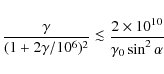 \begin{displaymath}
\frac{\gamma}{(1+2 \gamma/10^6)^2}
\la \frac{2 \times 10^{10}} {\gamma_0 \sin^2\alpha}
\end{displaymath}