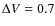$\Delta V=0.7$
