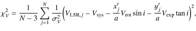 $\displaystyle {\chi_V^2=\frac{1}{N-3}\sum\limits_{j=1}^N \frac{1}{\sigma_V^2}\B...
...sys}-\frac{x_j'}{a}V_{\rm rot} \sin i-\frac{y_j'}{a}V_{\rm exp} \tan i\Big)^2},$