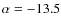 $\alpha=-13.5$