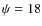 $\psi =18$