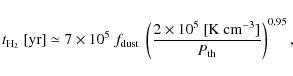 \begin{displaymath}%
t_{\rm H_2}~{\rm [yr]} \simeq 7 \times 10^{5} ~ f_{\rm dust...
...{2 \times 10^{5}~{\rm [K~cm^{-3}]}}{P_{\rm th}}\right)^{0.95},
\end{displaymath}
